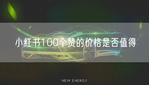 小红书100个赞的价格是否值得