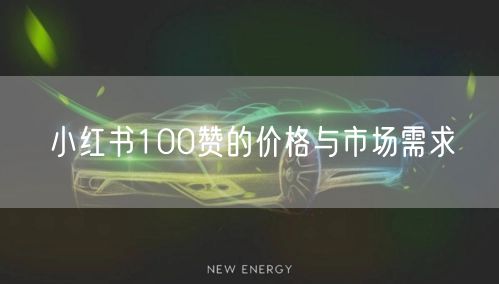 小红书100赞的价格与市场需求