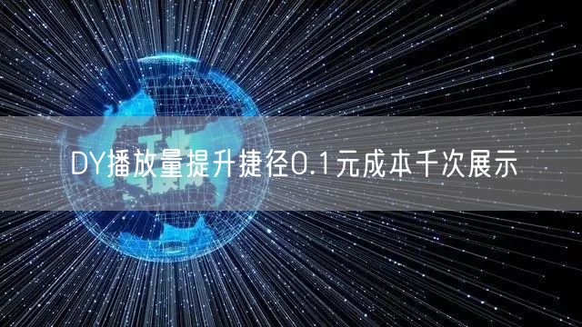 DY播放量提升捷径0.1元成本千次展示