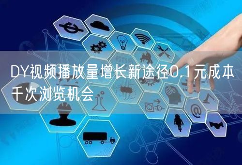 DY视频播放量增长新途径0.1元成本千次浏览机会