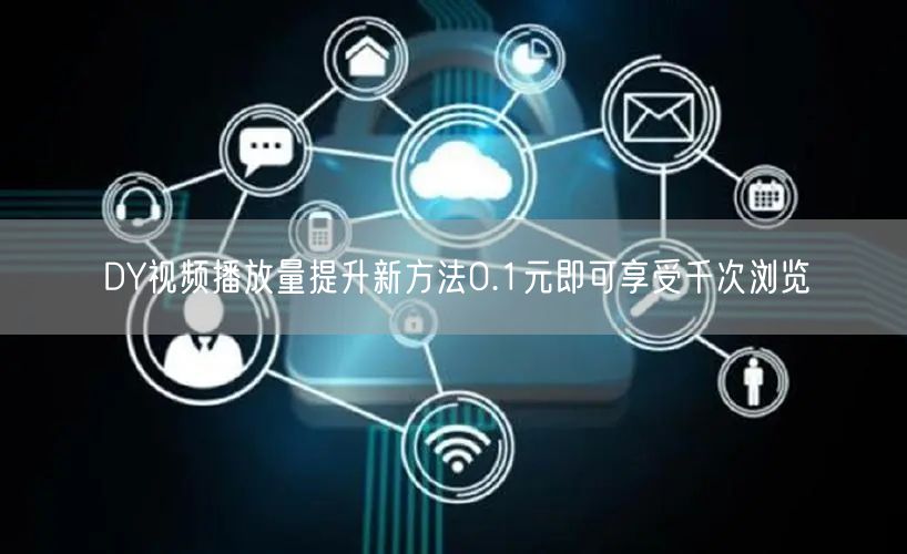 DY视频播放量提升新方法0.1元即可享受千次浏览