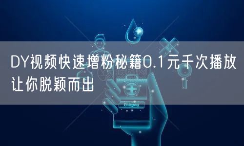 DY视频快速增粉秘籍0.1元千次播放让你脱颖而出