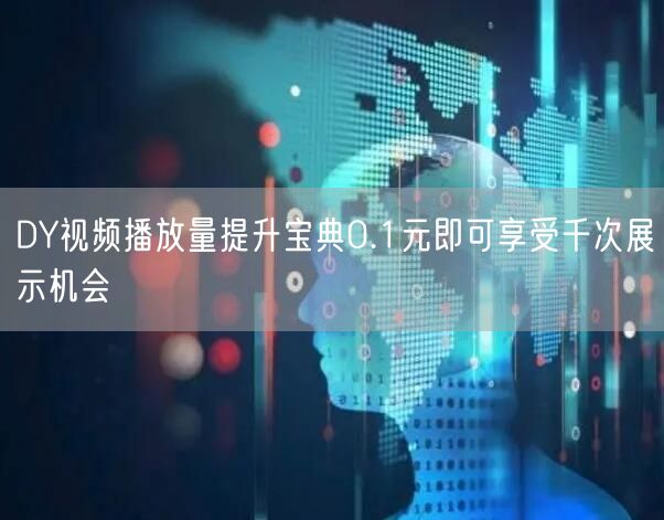 DY视频播放量提升宝典0.1元即可享受千次展示机会