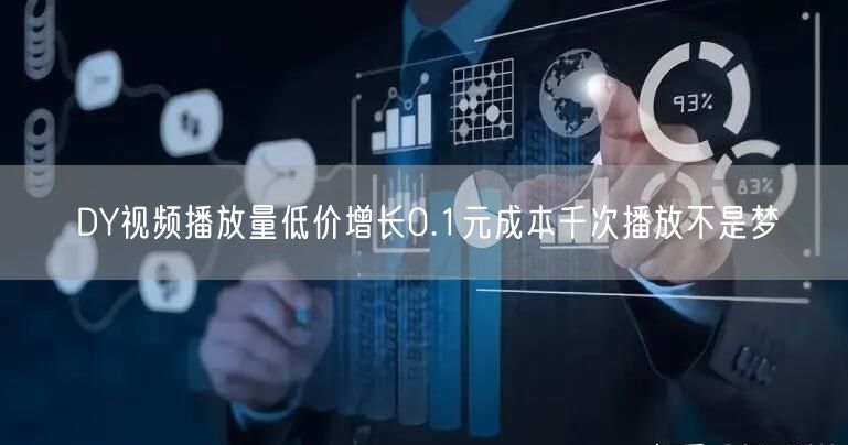 DY视频播放量低价增长0.1元成本千次播放不是梦