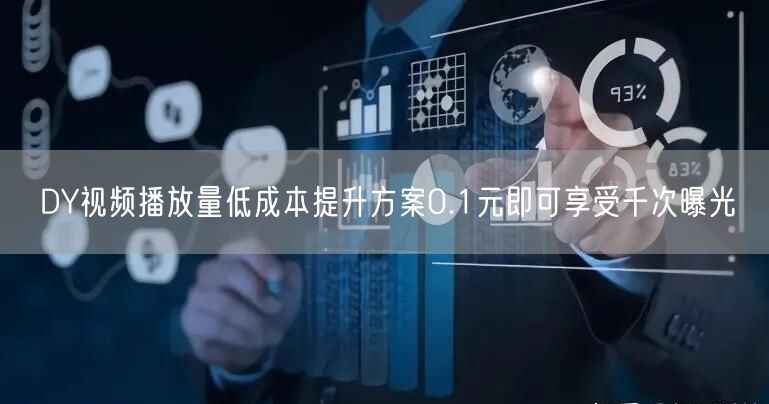 DY视频播放量低成本提升方案0.1元即可享受千次曝光