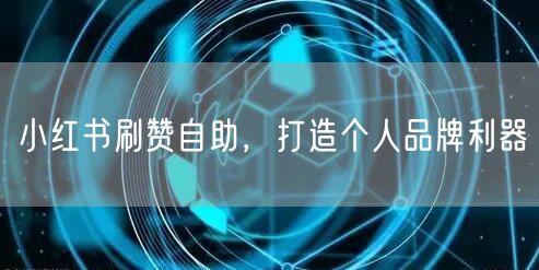 小红书刷赞自助，打造个人品牌利器