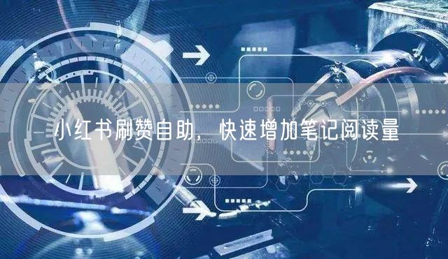 小红书刷赞自助，快速增加笔记阅读量