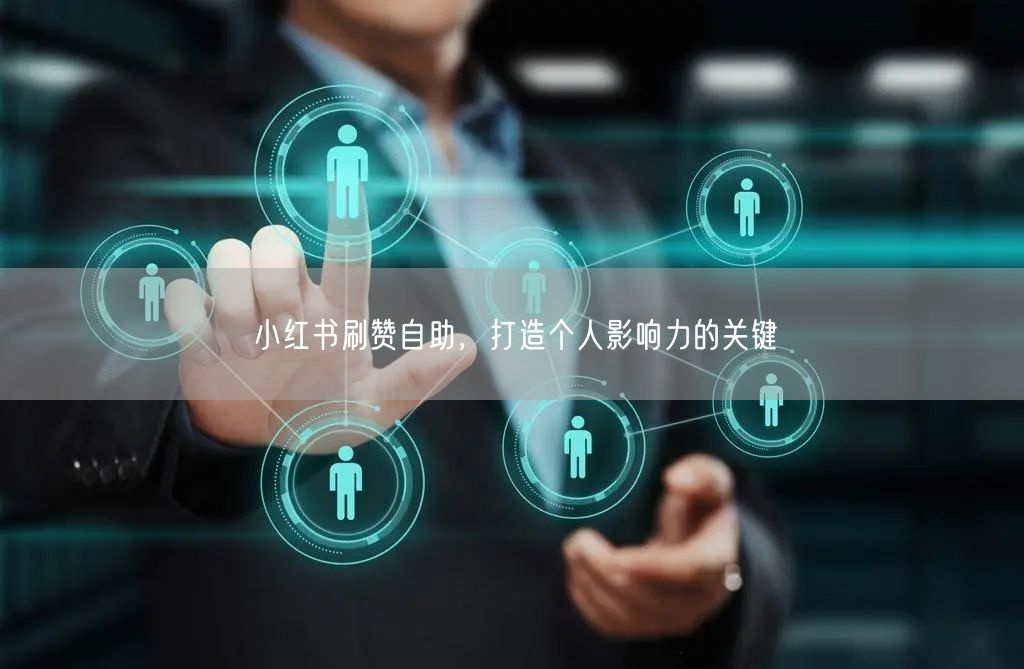 小红书刷赞自助，打造个人影响力的关键
