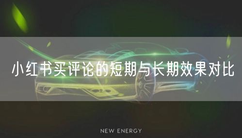 小红书买评论的短期与长期效果对比