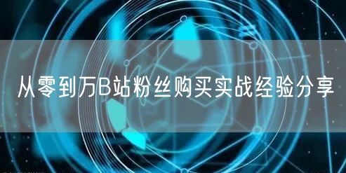 从零到万B站粉丝购买实战经验分享