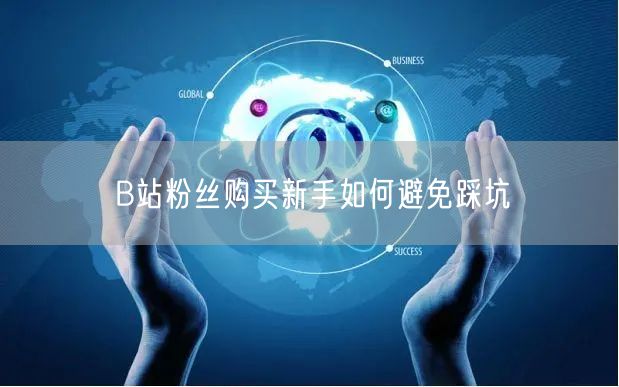 B站粉丝购买新手如何避免踩坑