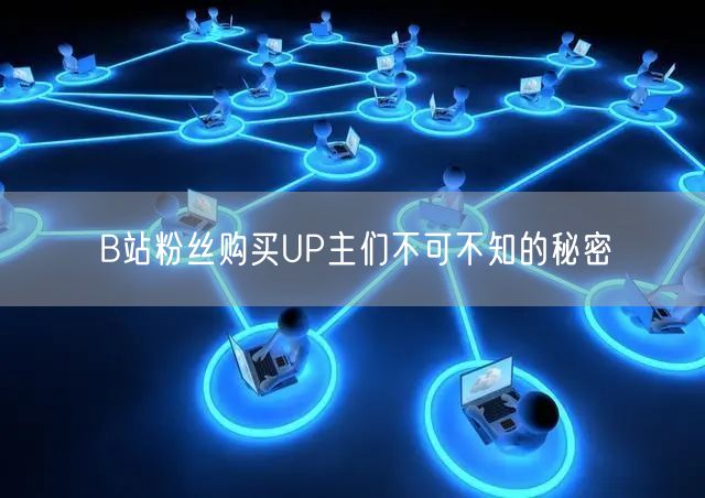 B站粉丝购买UP主们不可不知的秘密