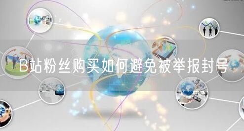 B站粉丝购买如何避免被举报封号