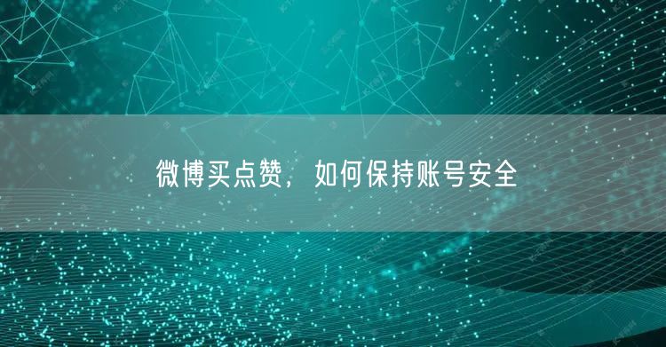 微博买点赞，如何保持账号安全