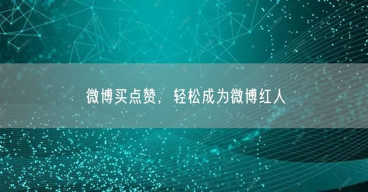 微博买点赞，轻松成为微博红人