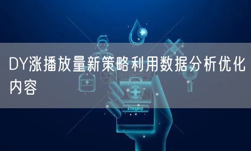 DY涨播放量新策略利用数据分析优化内容