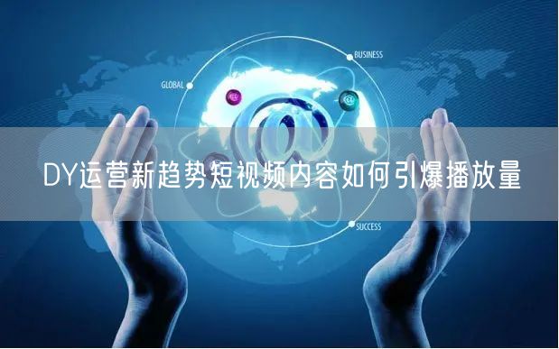 DY运营新趋势短视频内容如何引爆播放量