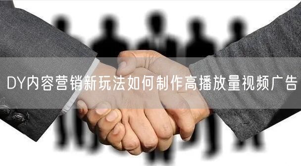DY内容营销新玩法如何制作高播放量视频广告