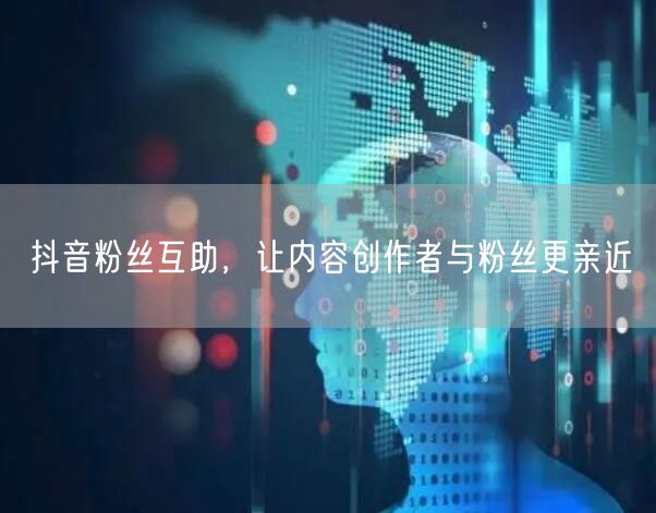 抖音粉丝互助，让内容创作者与粉丝更亲近