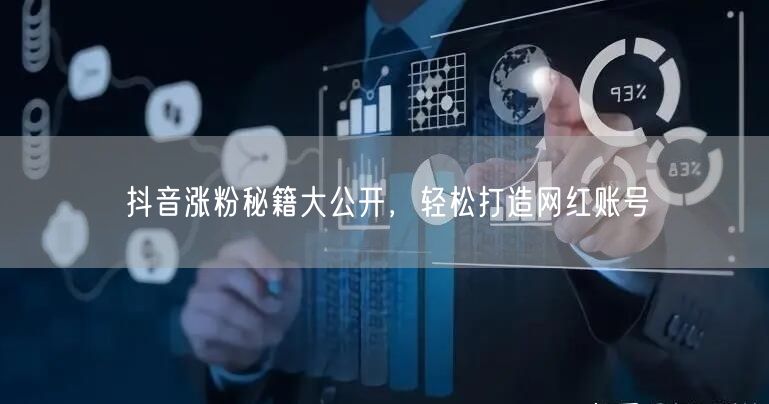 抖音涨粉秘籍大公开，轻松打造网红账号