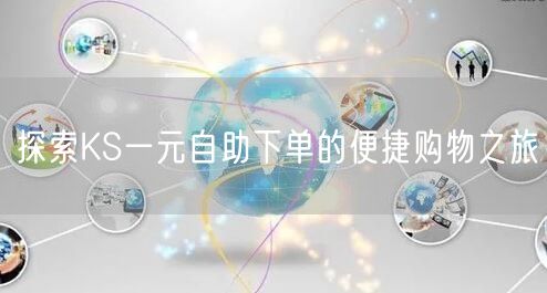 探索KS一元自助下单的便捷购物之旅
