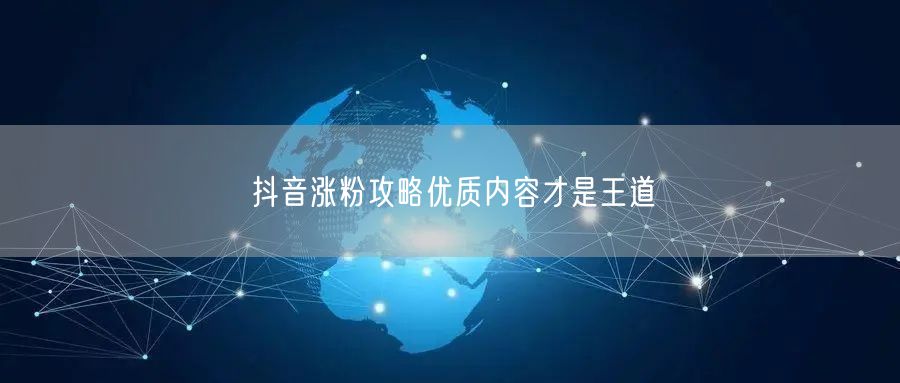 抖音涨粉攻略优质内容才是王道