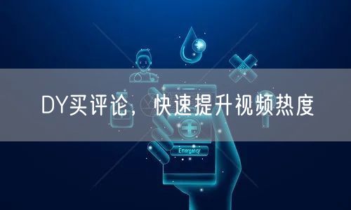 DY买评论，快速提升视频热度
