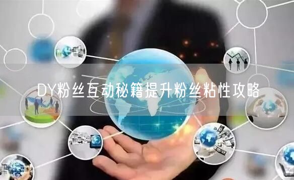 DY粉丝互动秘籍提升粉丝粘性攻略