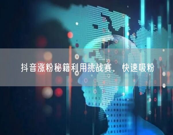 抖音涨粉秘籍利用挑战赛，快速吸粉