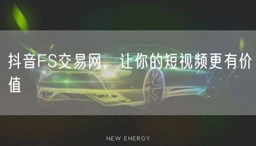 抖音FS交易网，让你的短视频更有价值