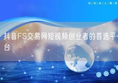 抖音FS交易网短视频创业者的首选平台