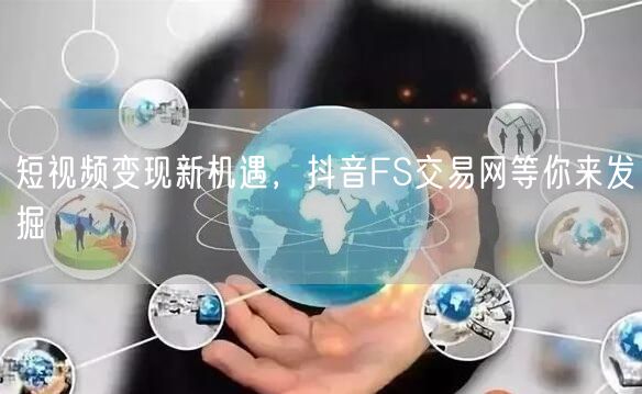 短视频变现新机遇，抖音FS交易网等你来发掘