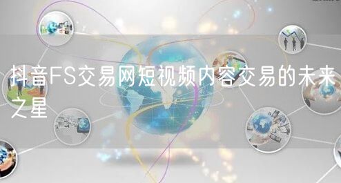 抖音FS交易网短视频内容交易的未来之星