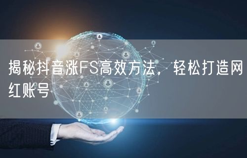 揭秘抖音涨FS高效方法，轻松打造网红账号