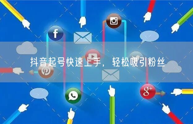抖音起号快速上手，轻松吸引粉丝