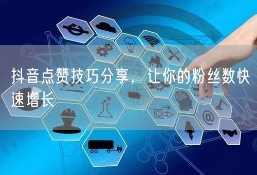 抖音点赞技巧分享，让你的粉丝数快速增长