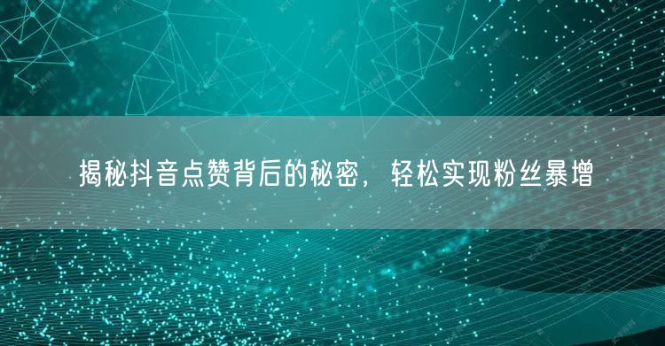 揭秘抖音点赞背后的秘密，轻松实现粉丝暴增