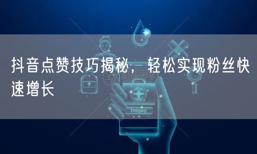 抖音点赞技巧揭秘，轻松实现粉丝快速增长