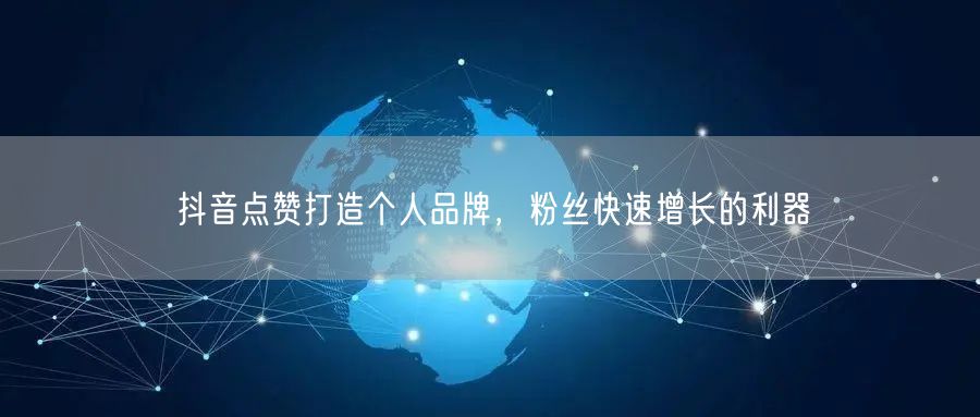 抖音点赞打造个人品牌，粉丝快速增长的利器