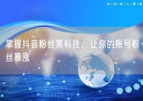 掌握抖音粉丝黑科技，让你的账号粉丝暴涨