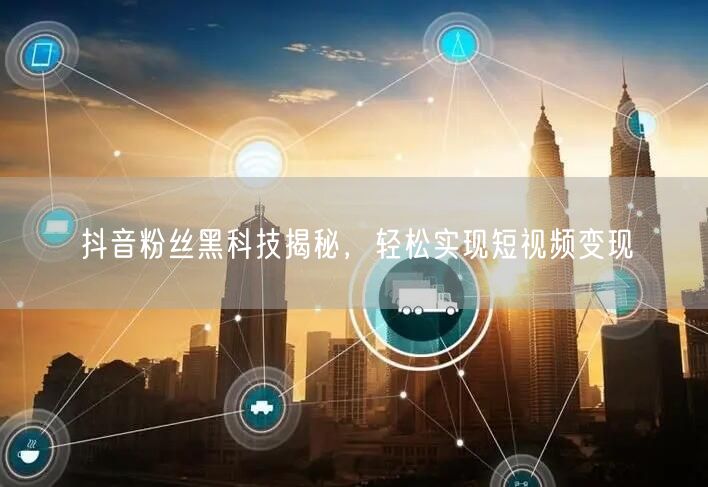 抖音粉丝黑科技揭秘，轻松实现短视频变现