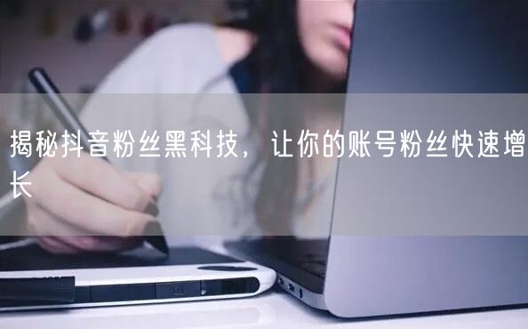 揭秘抖音粉丝黑科技，让你的账号粉丝快速增长