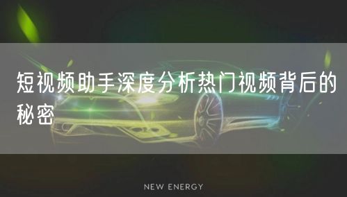 短视频助手深度分析热门视频背后的秘密
