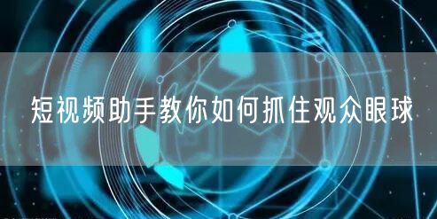 短视频助手教你如何抓住观众眼球