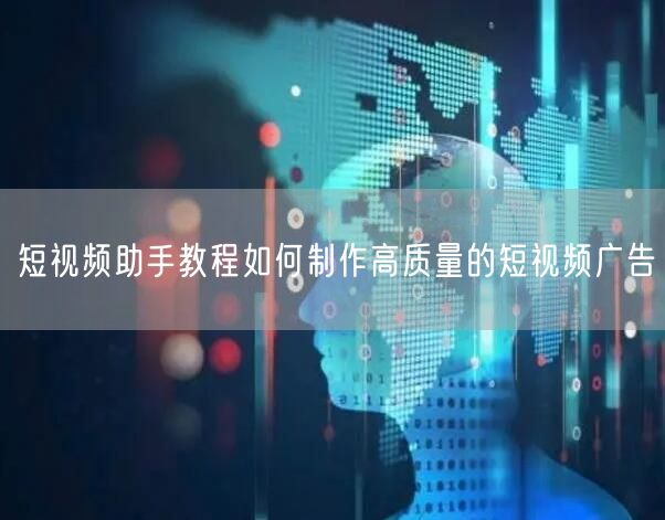 短视频助手教程如何制作高质量的短视频广告
