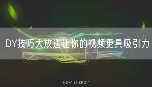 DY技巧大放送让你的视频更具吸引力
