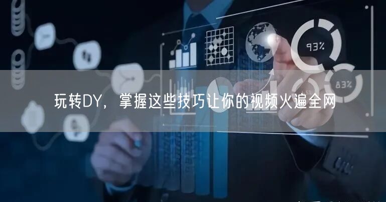 玩转DY，掌握这些技巧让你的视频火遍全网