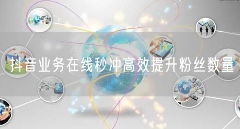 抖音业务在线秒冲高效提升粉丝数量