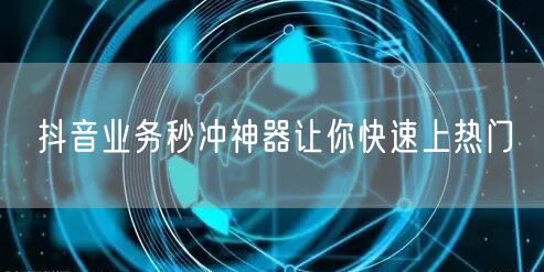 抖音业务秒冲神器让你快速上热门