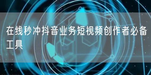 在线秒冲抖音业务短视频创作者必备工具